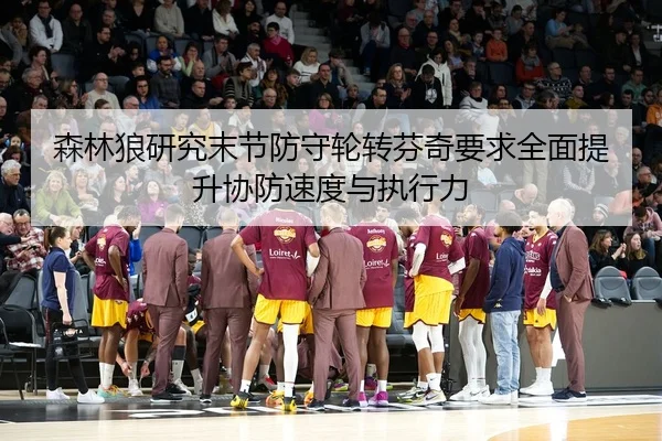 森林狼研究末节防守轮转芬奇要求全面提升协防速度与执行力