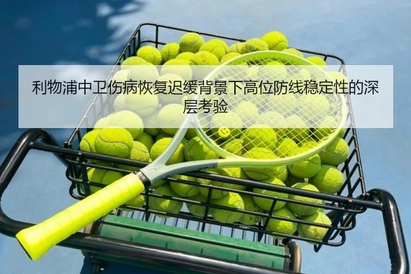 利物浦中卫伤病恢复迟缓背景下高位防线稳定性的深层考验