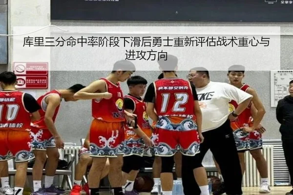 库里三分命中率阶段下滑后勇士重新评估战术重心与进攻方向
